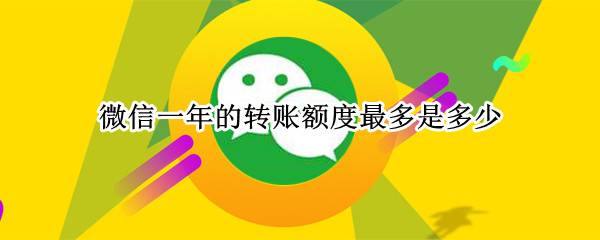 微信一年的转账额度最多是多少（微信一年的转账额度最多是多少钱）