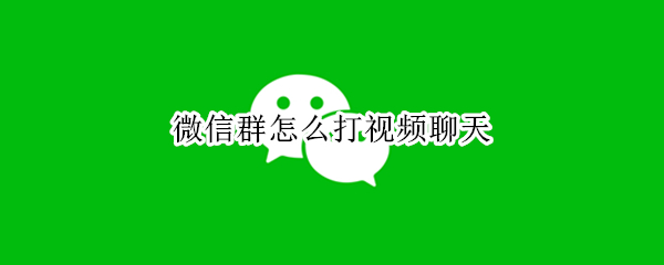微信群怎么打视频聊天 微信群怎么打视频聊天的