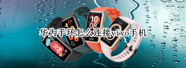 华为手环怎么连接vivo手机（华为手环怎么连接vivo手机设置定位）
