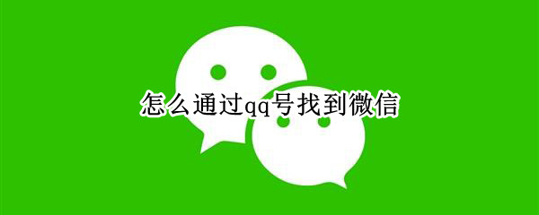 怎么通过qq号找到微信（怎么通过qq号找到微信账号）