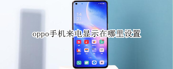 oppo手机来电显示在哪里设置 oppo手机来电显示在哪里设置的