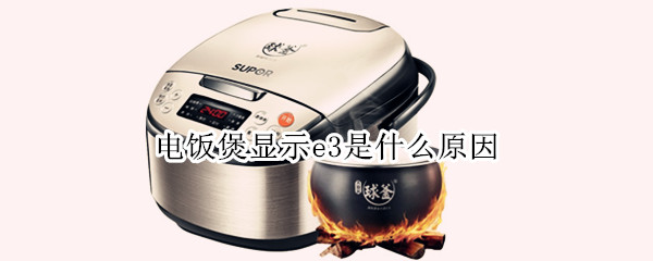 电饭煲显示e3是什么原因 美的电饭煲显示e3是什么原因