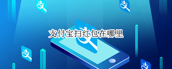 支付宝扫红包在哪里 支付宝扫红包在哪里领取