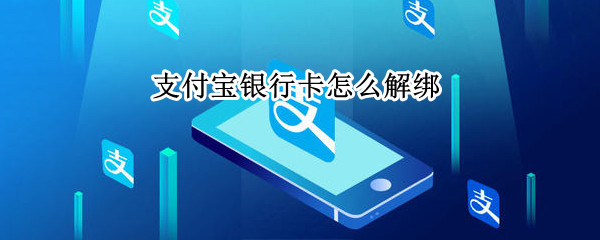 支付宝银行卡怎么解绑 支付宝银行卡怎么解绑和更换银行卡