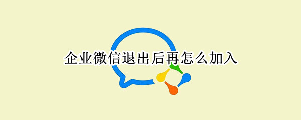 企业微信退出后再怎么加入（企业微信退出后再加入审批记录）