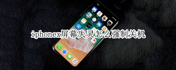 iphonex屏幕失灵怎么强制关机（iphonex触屏失灵如何强制关机）