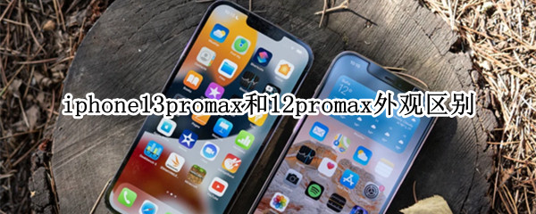 iphone13promax和12promax外观区别（iphone13promax和12promax的外观区别）