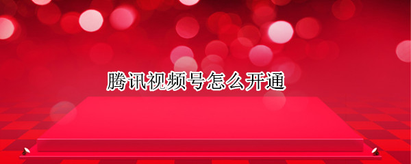 腾讯视频号怎么开通
