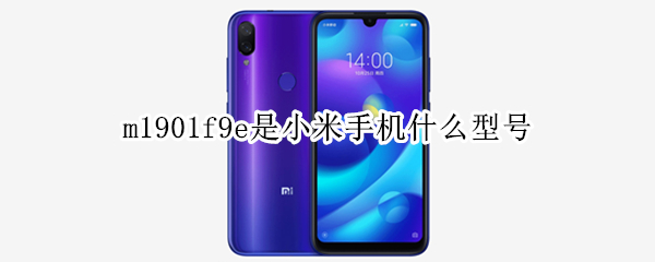 m1901f9e是小米手机什么型号 M1901F9E是小米几