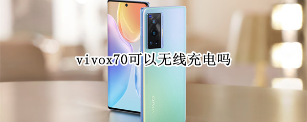 vivox70可以无线充电吗（vivox70可以无线充电吗?）