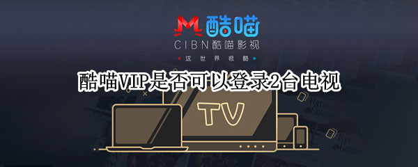 酷喵VIP是否可以登录2台电视 酷喵vip怎么在另一台电视上登录