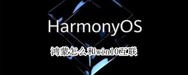 鸿蒙怎么和win10互联 windows10连接鸿蒙