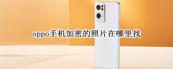 oppo手机加密的照片在哪里找 oppo手机加密的照片在哪里找出来