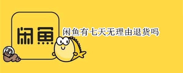 闲鱼有七天无理由退货吗（闲鱼有七天无理由退货吗怎么退）