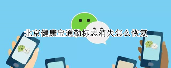 北京健康宝通勤标志消失怎么恢复