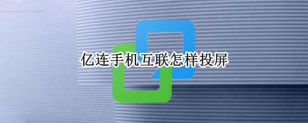 亿连手机互联怎样投屏 亿连手机互联怎样投屏苹果