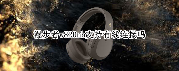 漫步者w820nb支持有线连接吗 漫步者w820nb怎么有线连接