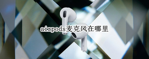 airpods麦克风在哪里 AirPods麦克风在哪里