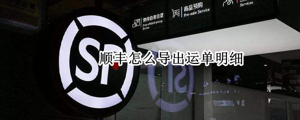 顺丰怎么导出运单明细（顺丰的运单明细在哪）