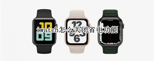 iwatch怎么关闭省电功能 iwatch怎么取消省电功能