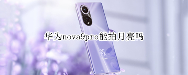 华为nova9pro能拍月亮吗 华为nova8pro能拍月亮吗