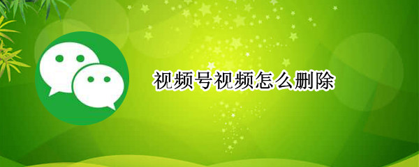 视频号视频怎么删除（vx视频号视频怎么删除）