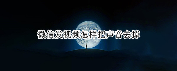 微信发视频怎样把声音去掉 微信发视频怎样把声音去掉呢