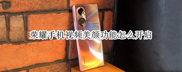 荣耀手机视频美颜功能怎么开启（荣耀手机怎么设置视频美颜）