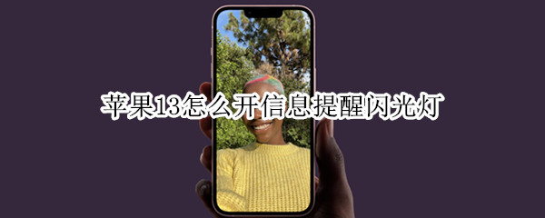 苹果13怎么开信息提醒闪光灯 苹果13怎么开信息提醒闪光灯呢