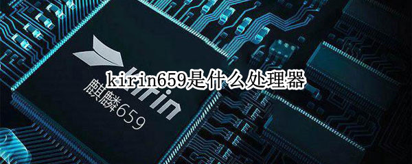 kirin659是什么处理器 kirin659是什么处理器是几核