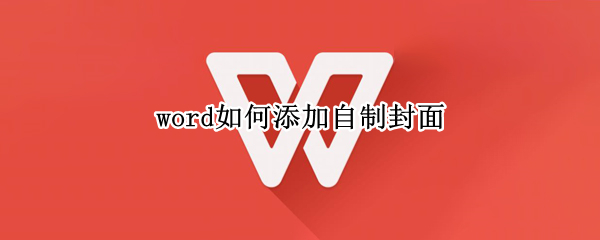 word如何添加自制封面（word如何添加自制封面文字）