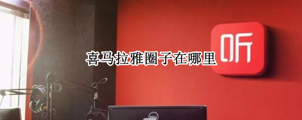 喜马拉雅圈子在哪里 喜马拉雅里进入圈子是什么意思