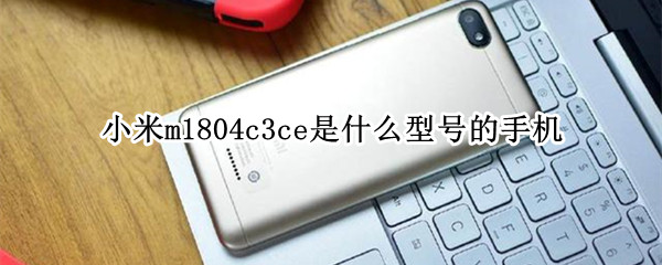 小米m1804c3ce是什么型号的手机 小米手机型号m1804c3ce是什么手机
