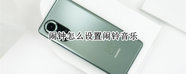 闹钟怎么设置闹铃音乐 华为手机闹钟怎么设置闹铃音乐