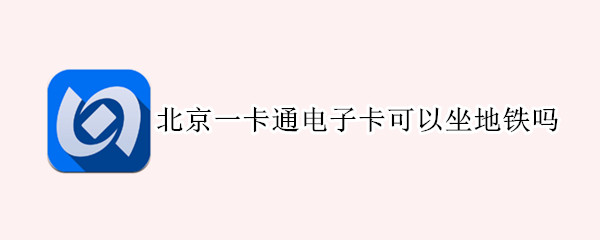 北京一卡通电子卡可以坐地铁吗（北京一卡通电子卡可以坐地铁吗?）