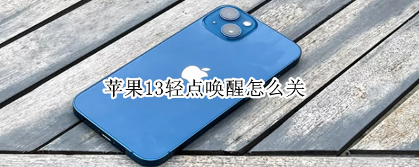 苹果13轻点唤醒怎么关 苹果13轻点唤醒怎么关不了