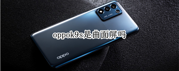 oppok9s是曲面屏吗（oppor9是曲面屏吗）