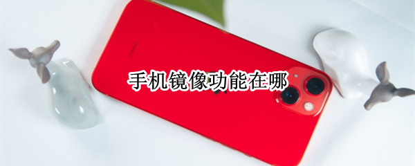 手机镜像功能在哪（苹果手机镜像功能在哪）