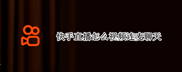 快手直播怎么视频连麦聊天 快手直播怎么视频连麦聊天呢