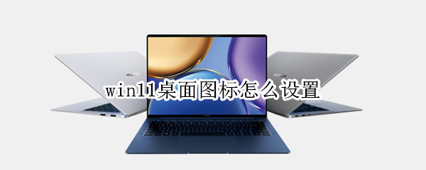 win11桌面图标怎么设置（win11桌面图标怎么设置隐藏）