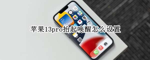 苹果13pro抬起唤醒怎么设置（苹果13pro抬起唤醒怎么设置时间）