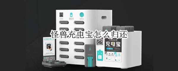 怪兽充电宝怎么归还（怪兽充电宝怎么归还地点）