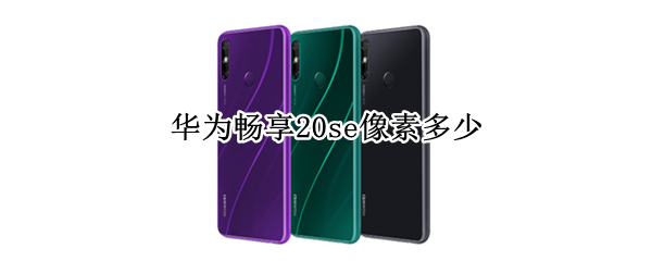 华为畅享20se像素多少（华为畅享20se屏幕尺寸）