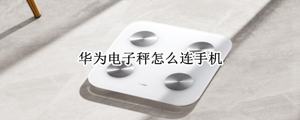 华为电子秤怎么连手机（华为电子秤怎么连手机视频）