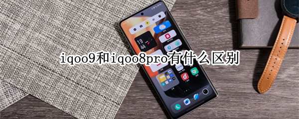 iqoo9和iqoo8pro有什么区别 iqoo7和iqoo8pro区别