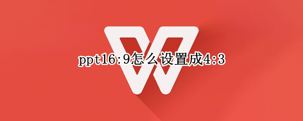 ppt16:9怎么设置成4:3（ppt16:9怎么设置成4:3不变形）