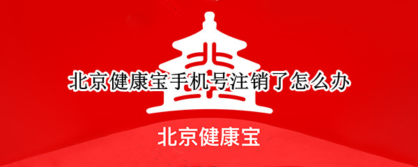 北京健康宝手机号注销了怎么办 北京健康宝手机号码注销怎么办