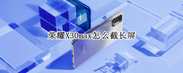 荣耀X30max怎么截长屏 荣耀x30max图片