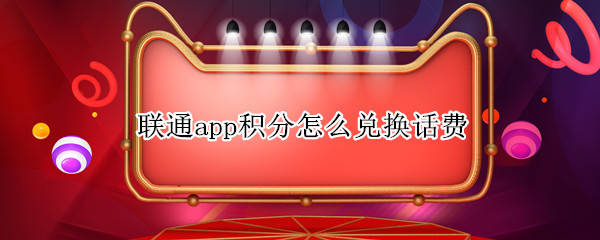联通app积分怎么兑换话费（联通app积分怎么兑换话费会员）