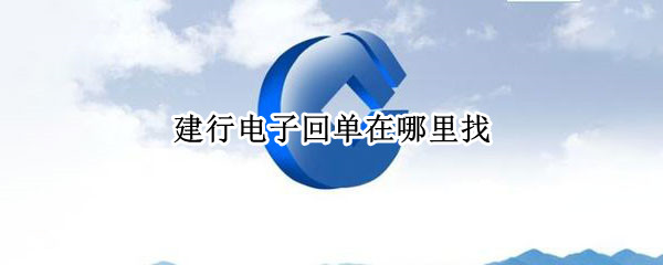 建行电子回单在哪里找 建设银行在哪找电子回单